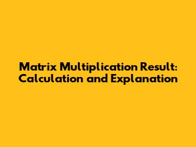 Matrix Multiplication Result: Calculation and Explanation