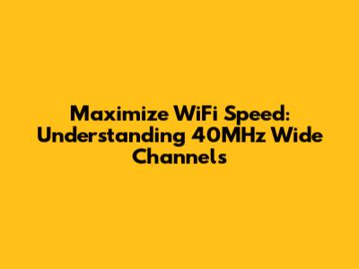 Maximize WiFi Speed: Understanding 40MHz Wide Channels