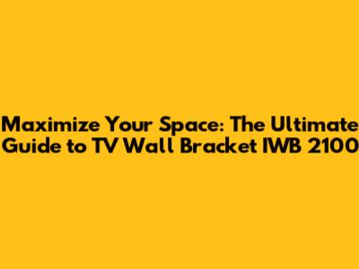 Maximize Your Space: The Ultimate Guide to TV Wall Bracket IWB 2100