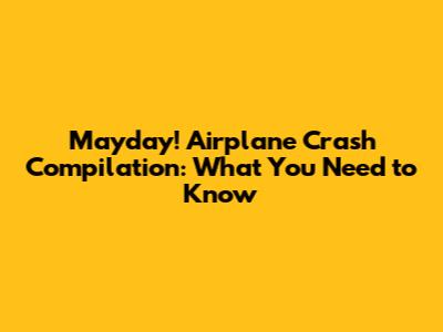 Mayday! Airplane Crash Compilation: What You Need to Know
