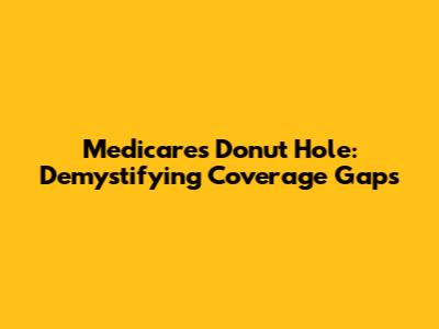Medicare's Donut Hole: Demystifying Coverage Gaps