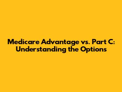 Medicare Advantage vs. Part C: Understanding the Options