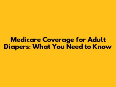 Medicare Coverage for Adult Diapers: What You Need to Know