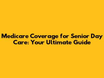 Medicare Coverage for Senior Day Care: Your Ultimate Guide