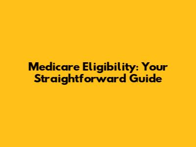 Medicare Eligibility: Your Straightforward Guide
