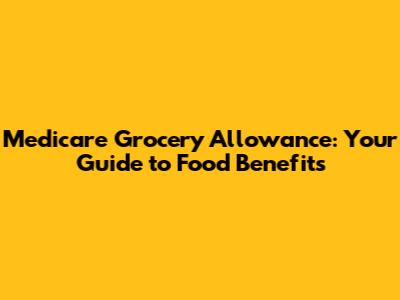 Medicare Grocery Allowance: Your Guide to Food Benefits