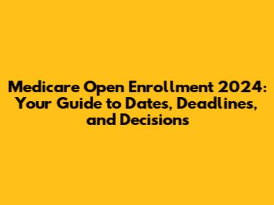 Medicare Open Enrollment 2024: Your Guide to Dates, Deadlines, and Decisions