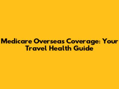 Medicare Overseas Coverage: Your Travel Health Guide