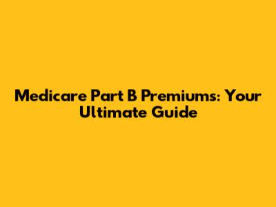 Medicare Part B Premiums: Your Ultimate Guide