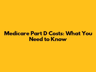 Medicare Part D Costs: What You Need to Know