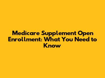 Medicare Supplement Open Enrollment: What You Need to Know