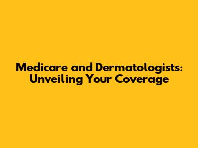 Medicare and Dermatologists: Unveiling Your Coverage