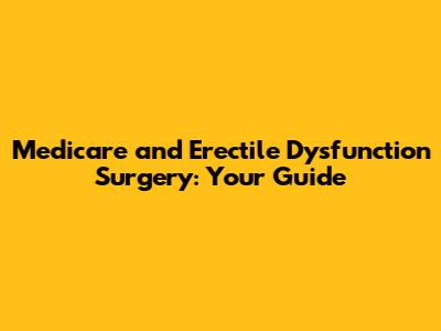 Medicare and Erectile Dysfunction Surgery: Your Guide