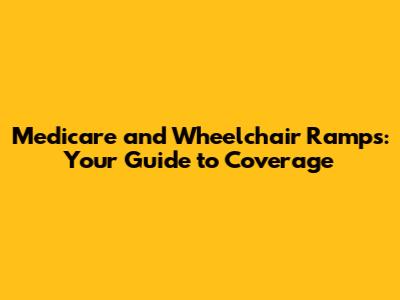Medicare and Wheelchair Ramps: Your Guide to Coverage