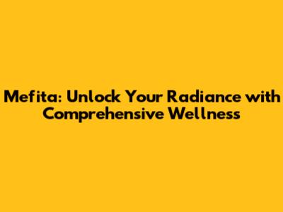 Mefita: Unlock Your Radiance with Comprehensive Wellness