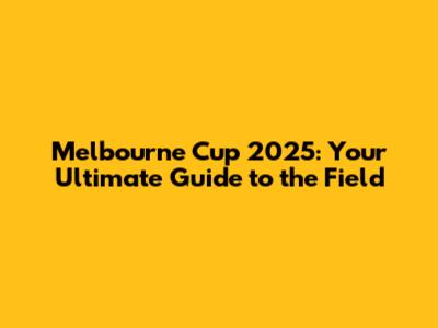 Melbourne Cup 2025: Your Ultimate Guide to the Field