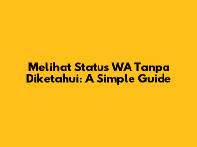 Melihat Status WA Tanpa Diketahui: A Simple Guide