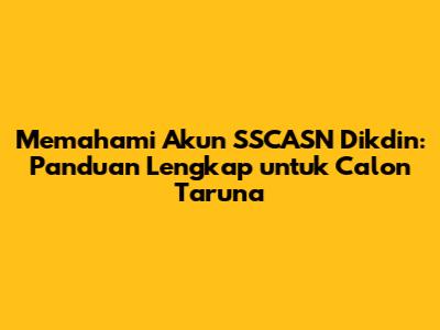 Memahami Akun SSCASN Dikdin: Panduan Lengkap untuk Calon Taruna