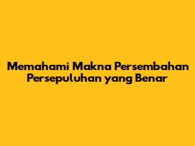 Memahami Makna Persembahan Persepuluhan yang Benar