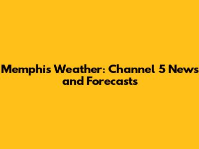 Memphis Weather: Channel 5 News and Forecasts