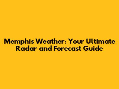 Memphis Weather: Your Ultimate Radar and Forecast Guide
