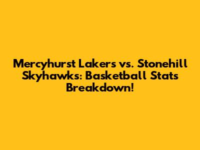 Mercyhurst Lakers vs. Stonehill Skyhawks: Basketball Stats Breakdown!
