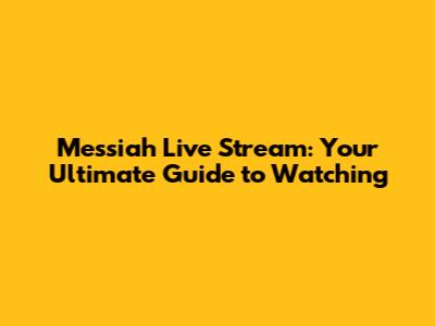 Messiah Live Stream: Your Ultimate Guide to Watching