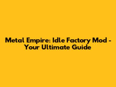 Metal Empire: Idle Factory Mod - Your Ultimate Guide