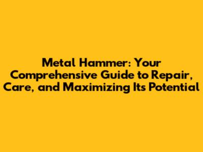 Metal Hammer: Your Comprehensive Guide to Repair, Care, and Maximizing Its Potential
