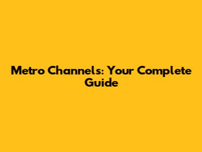 Metro Channels: Your Complete Guide