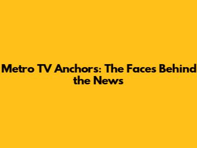 Metro TV Anchors: The Faces Behind the News