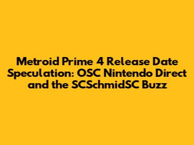 Metroid Prime 4 Release Date Speculation: OSC Nintendo Direct and the SCSchmidSC Buzz