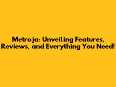 Metroja: Unveiling Features, Reviews, and Everything You Need!