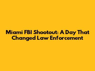 Miami FBI Shootout: A Day That Changed Law Enforcement