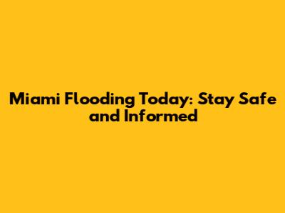 Miami Flooding Today: Stay Safe and Informed