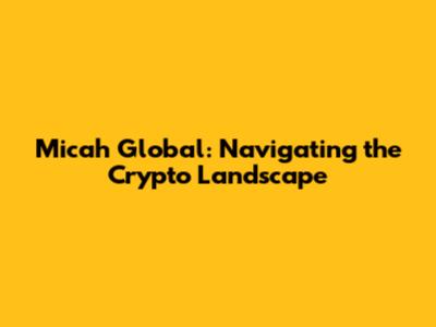 Micah Global: Navigating the Crypto Landscape