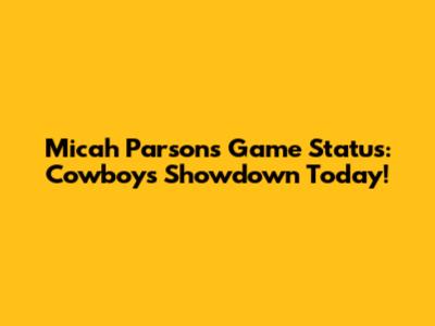 Micah Parsons' Game Status: Cowboys Showdown Today!