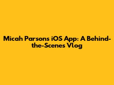 Micah Parsons' iOS App: A Behind-the-Scenes Vlog