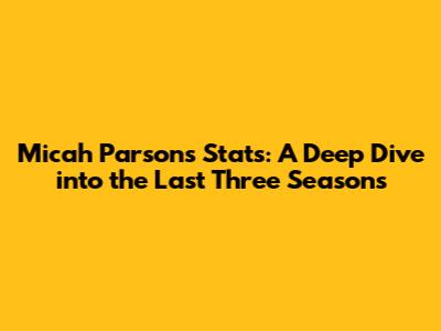 Micah Parsons Stats: A Deep Dive into the Last Three Seasons