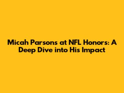 Micah Parsons at NFL Honors: A Deep Dive into His Impact