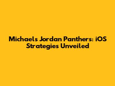 Michael's Jordan Panthers: iOS Strategies Unveiled