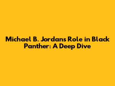 Michael B. Jordan's Role in Black Panther: A Deep Dive