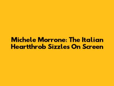 Michele Morrone: The Italian Heartthrob Sizzles On Screen