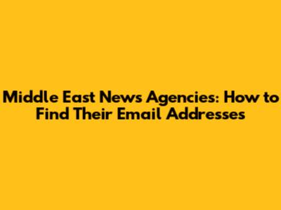 Middle East News Agencies: How to Find Their Email Addresses