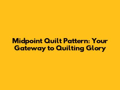 Midpoint Quilt Pattern: Your Gateway to Quilting Glory
