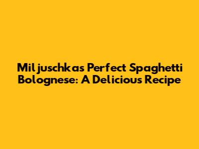 Miljuschka's Perfect Spaghetti Bolognese: A Delicious Recipe