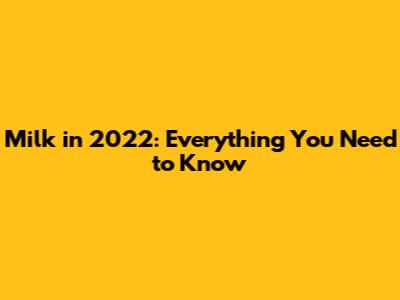 Milk in 2022: Everything You Need to Know