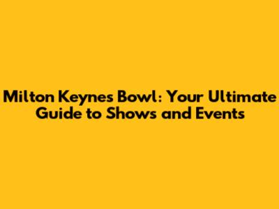 Milton Keynes Bowl: Your Ultimate Guide to Shows and Events