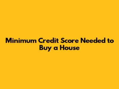Minimum Credit Score Needed to Buy a House