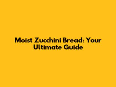 Moist Zucchini Bread: Your Ultimate Guide